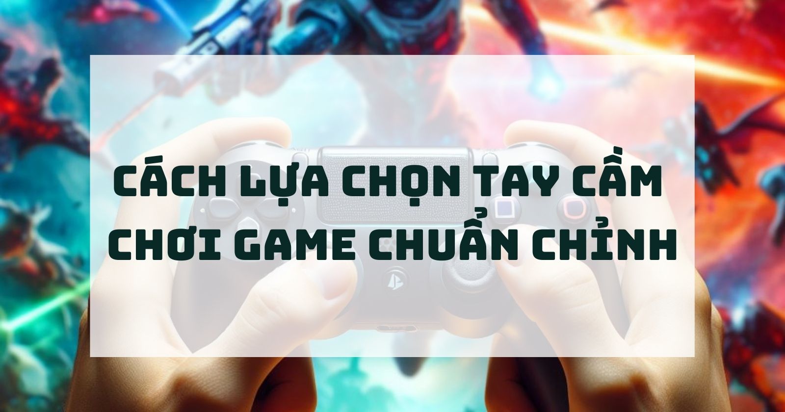 CÁCH LỰA CHỌN TAY CẦM CHƠI GAME CHUẨN CHỈNH