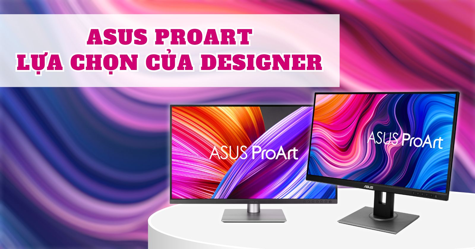 ASUS ProArt Vì Sao Là Sự Lựa Chọn Hoàn Hảo cho Designer