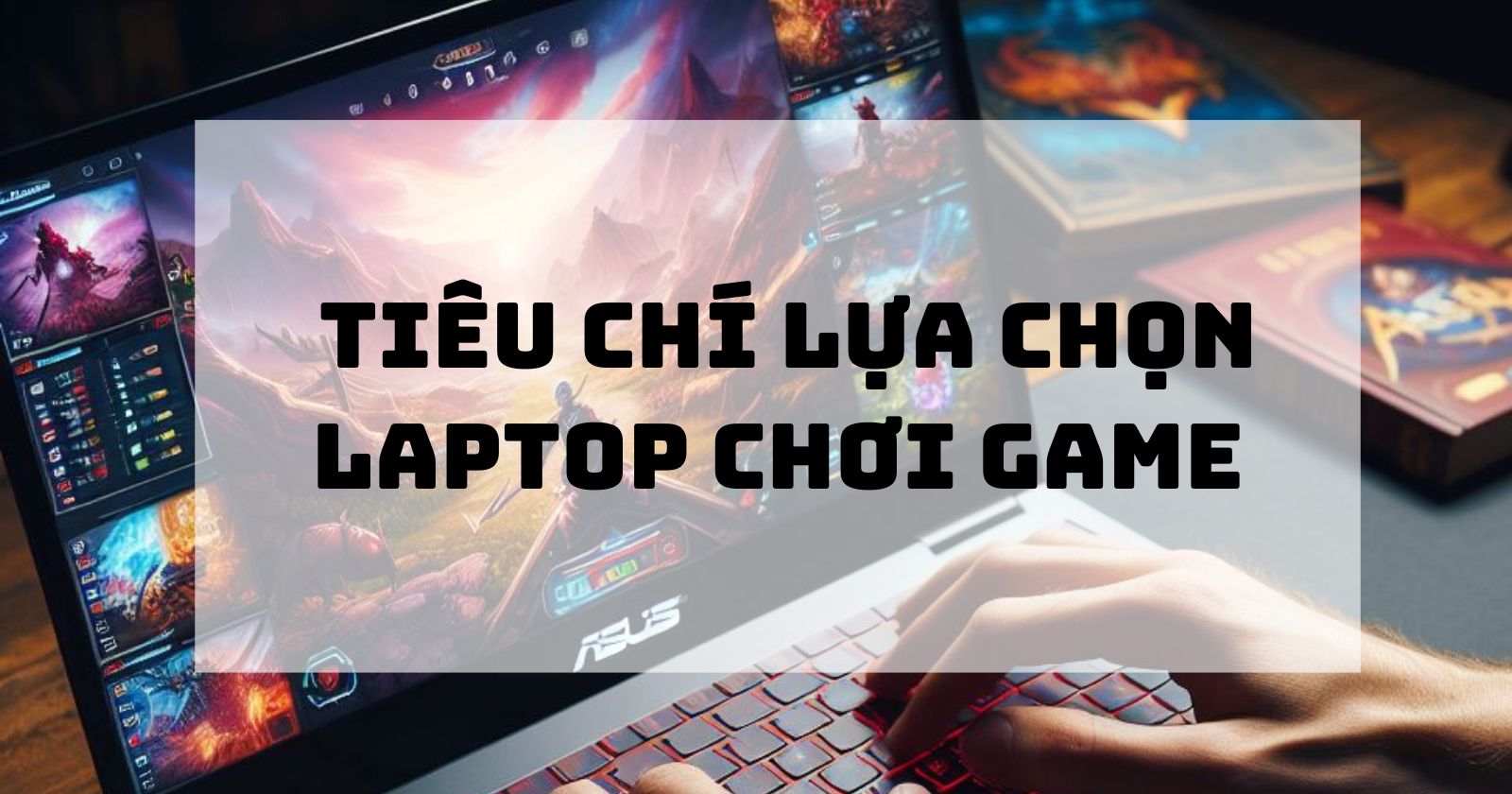 Những tiêu chí lựa chọn laptop chơi game mà game thủ cần biết