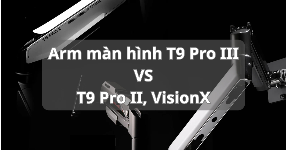 Arm Màn Hình HyperWork: T9 Pro II, T9 Pro III và VisionX