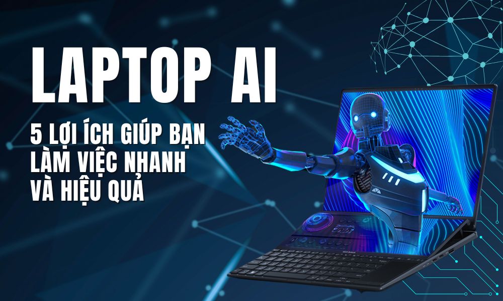 5 lợi ích Laptop Ai - Giúp bạn làm việc nhanh và hiệu quả