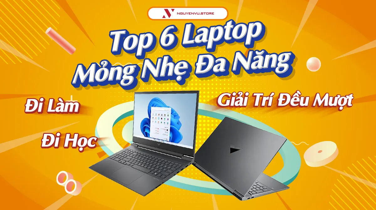 Top 6 Laptop Mỏng Nhẹ Đa Năng – Đi Làm, Đi Học, Giải Trí Đều Mượt