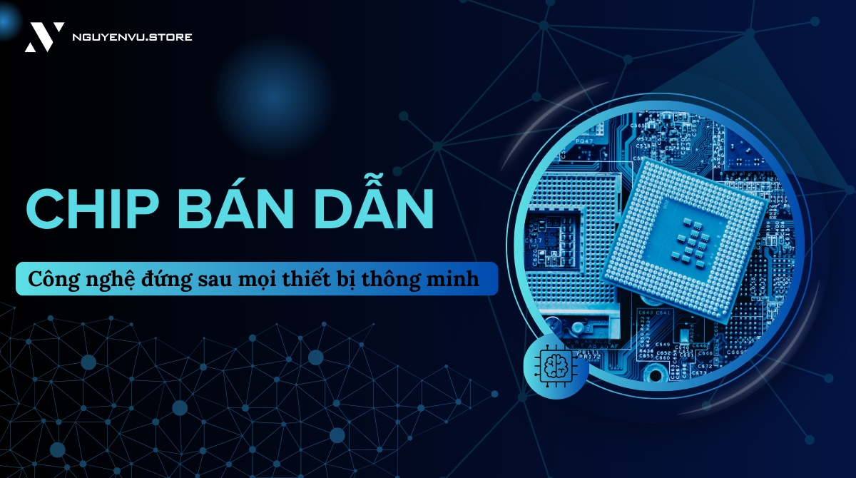 Chip bán dẫn là gì? Công nghệ đứng sau mọi thiết bị thông minh