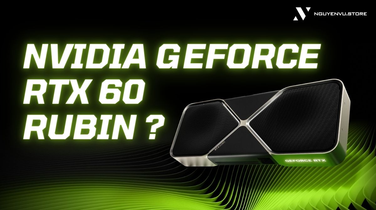 Tin đồn NVIDIA chuẩn bị ra mắt GeForce RTX 60 với kiến trúc Rubin, hiệu năng tăng mạnh?